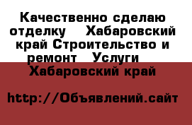 Качественно сделаю отделку. - Хабаровский край Строительство и ремонт » Услуги   . Хабаровский край